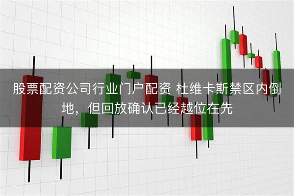 股票配资公司行业门户配资 杜维卡斯禁区内倒地，但回放确认已经越位在先